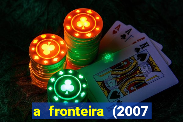 a fronteira (2007 filme completo download)